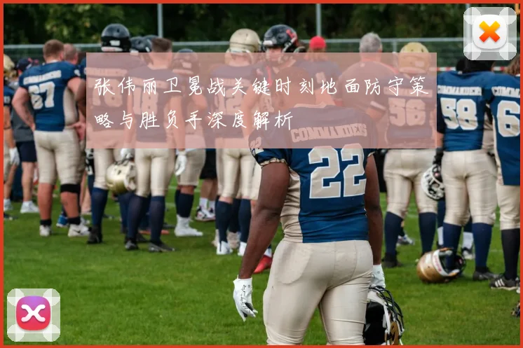 张伟丽卫冕战关键时刻地面防守策略与胜负手深度解析