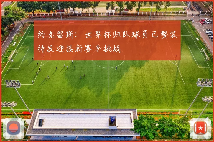 约克雷斯：世界杯归队球员已整装待发迎接新赛季挑战