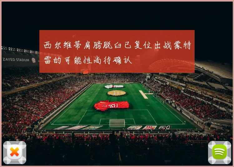 西尔维蒂肩膀脱臼已复位出战蒙特雷的可能性尚待确认