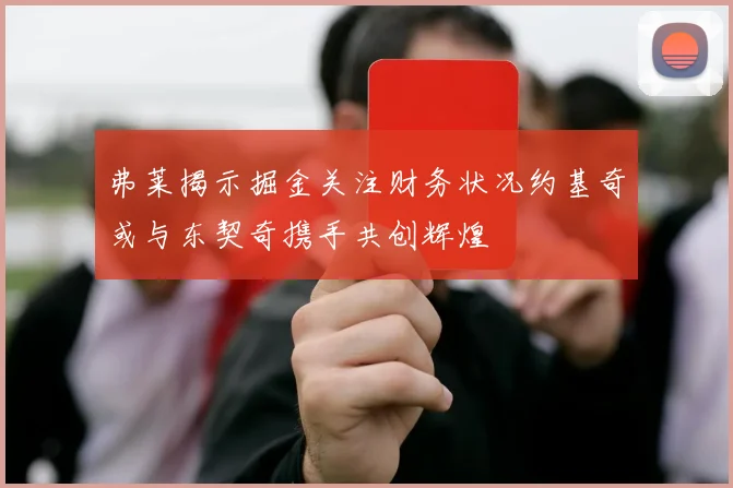 弗莱揭示掘金关注财务状况约基奇或与东契奇携手共创辉煌