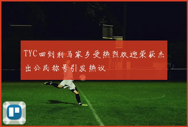 TYC回到利马家乡受热烈欢迎荣获杰出公民称号引发热议