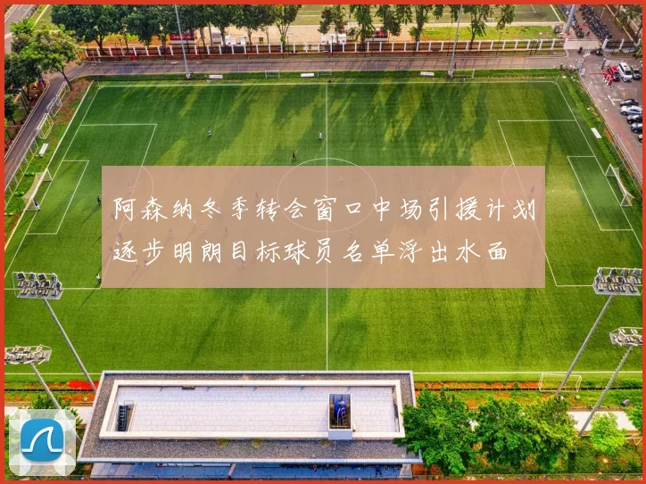 阿森纳冬季转会窗口中场引援计划逐步明朗目标球员名单浮出水面